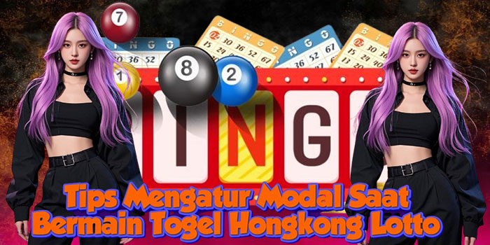 Tips Mengatur Modal Saat Bermain Togel Hongkong Lotto